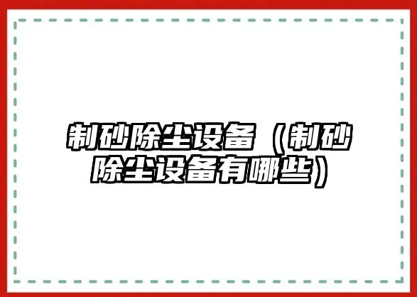 制砂除塵設備（制砂除塵設備有哪些）