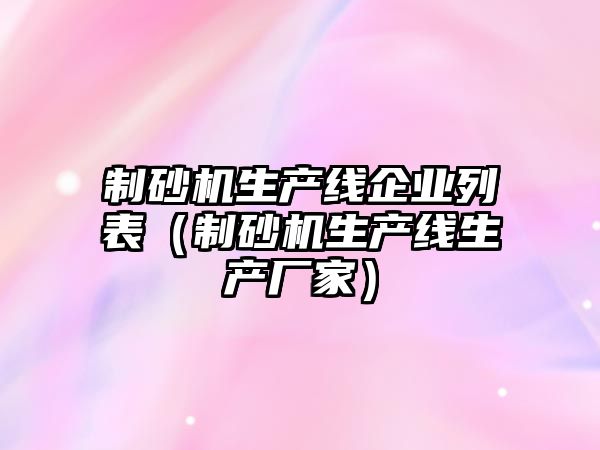 制砂機生產線企業列表（制砂機生產線生產廠家）