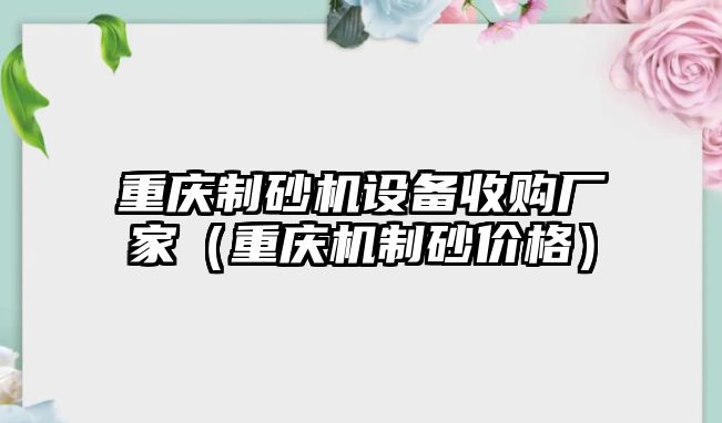 重慶制砂機設備收購廠家（重慶機制砂價格）