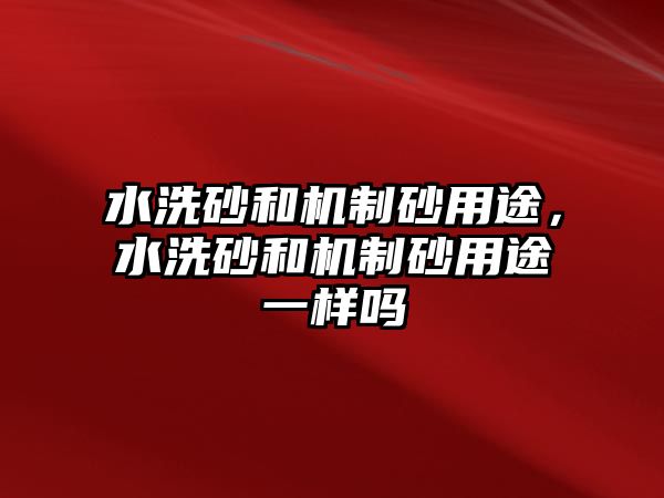 水洗砂和機制砂用途，水洗砂和機制砂用途一樣嗎