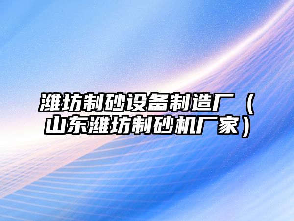 濰坊制砂設(shè)備制造廠（山東濰坊制砂機廠家）