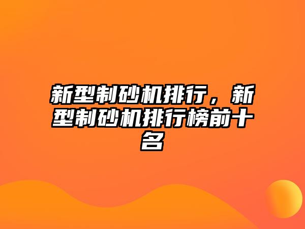 新型制砂機排行，新型制砂機排行榜前十名