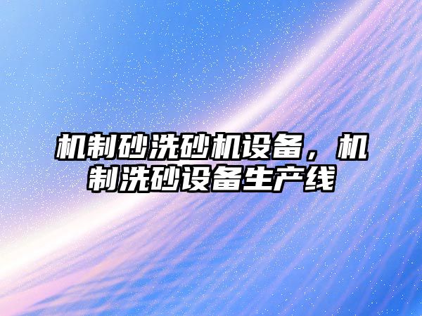 機制砂洗砂機設備，機制洗砂設備生產線