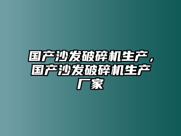 國(guó)產(chǎn)沙發(fā)破碎機(jī)生產(chǎn)，國(guó)產(chǎn)沙發(fā)破碎機(jī)生產(chǎn)廠家