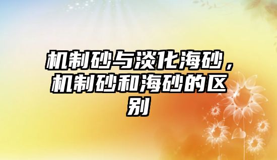 機制砂與淡化海砂，機制砂和海砂的區別