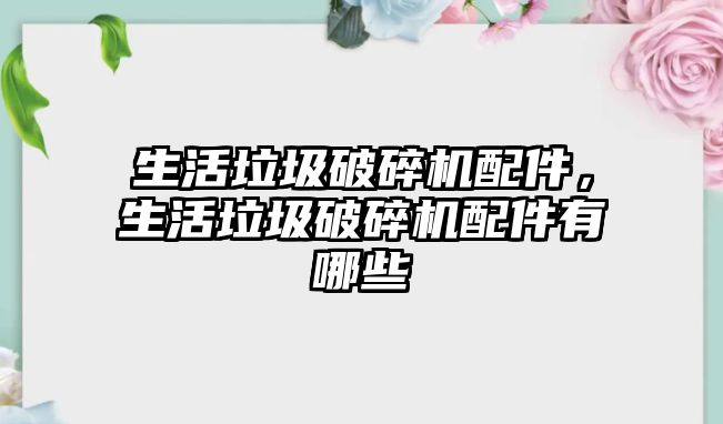 生活垃圾破碎機配件，生活垃圾破碎機配件有哪些