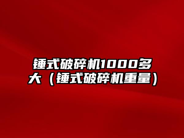 錘式破碎機1000多大（錘式破碎機重量）