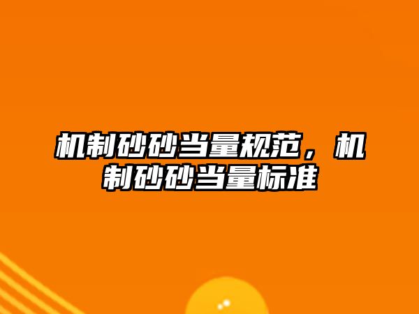 機(jī)制砂砂當(dāng)量規(guī)范，機(jī)制砂砂當(dāng)量標(biāo)準(zhǔn)