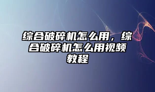 綜合破碎機怎么用，綜合破碎機怎么用視頻教程