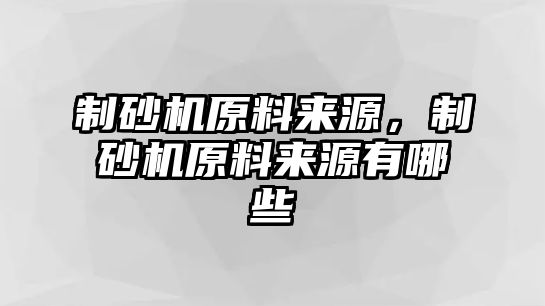 制砂機原料來源，制砂機原料來源有哪些