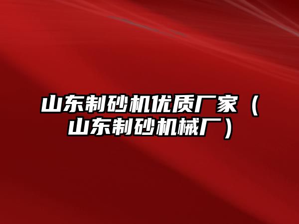 山東制砂機優質廠家（山東制砂機械廠）