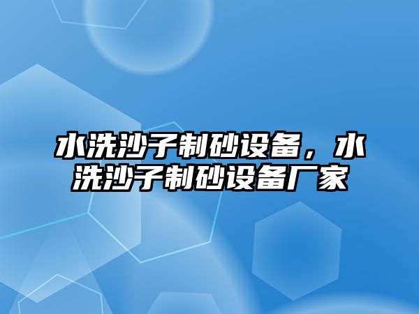 水洗沙子制砂設備，水洗沙子制砂設備廠家