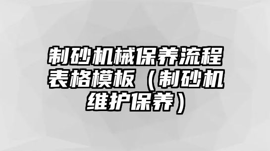 制砂機械保養(yǎng)流程表格模板（制砂機維護(hù)保養(yǎng)）