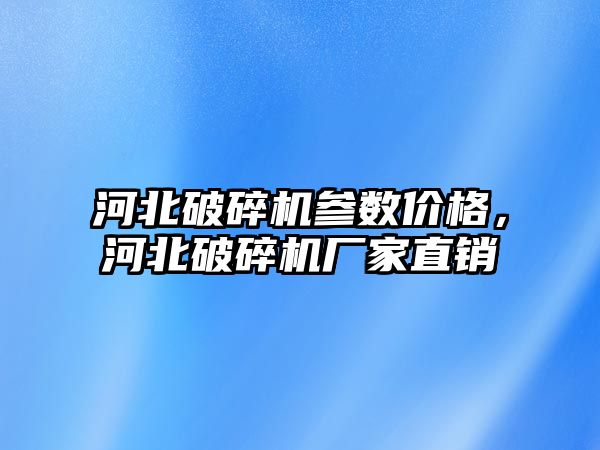 河北破碎機參數價格，河北破碎機廠家直銷