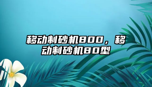 移動制砂機800，移動制砂機80型