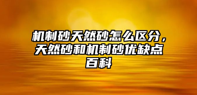 機制砂天然砂怎么區分，天然砂和機制砂優缺點百科