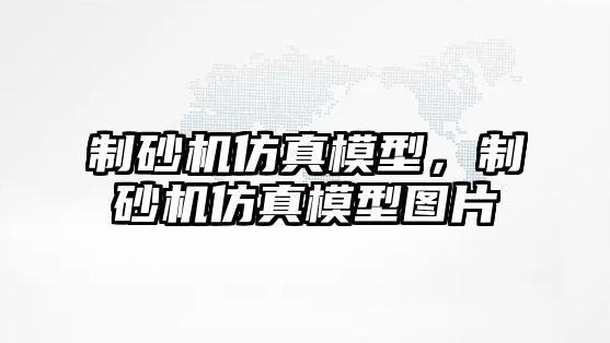 制砂機仿真模型，制砂機仿真模型圖片