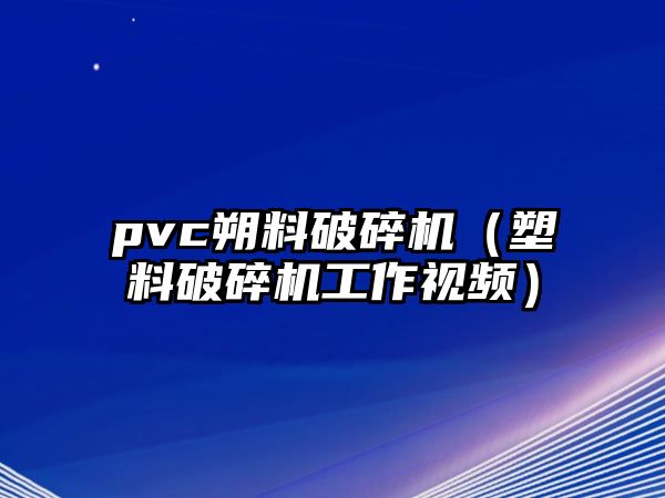 pvc朔料破碎機（塑料破碎機工作視頻）