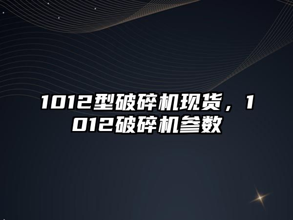 1012型破碎機現貨，1012破碎機參數