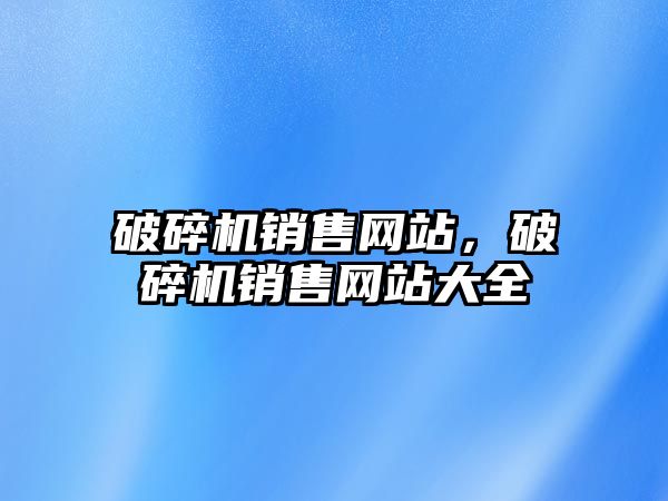 破碎機銷售網站，破碎機銷售網站大全