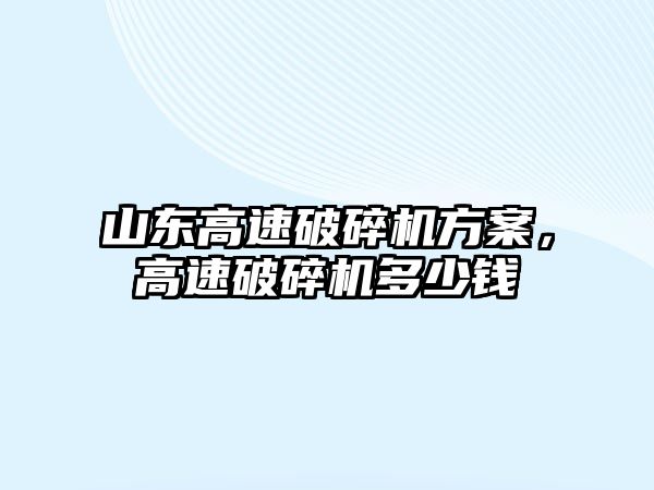 山東高速破碎機方案，高速破碎機多少錢