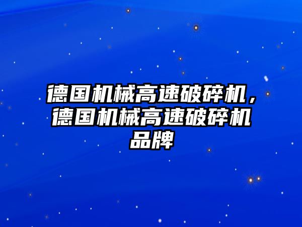 德國機械高速破碎機，德國機械高速破碎機品牌