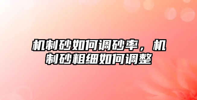 機制砂如何調砂率，機制砂粗細如何調整