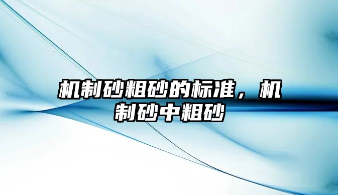 機制砂粗砂的標準，機制砂中粗砂