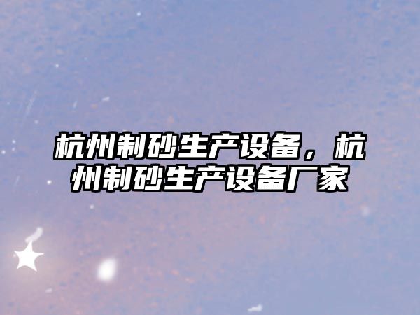 杭州制砂生產設備，杭州制砂生產設備廠家