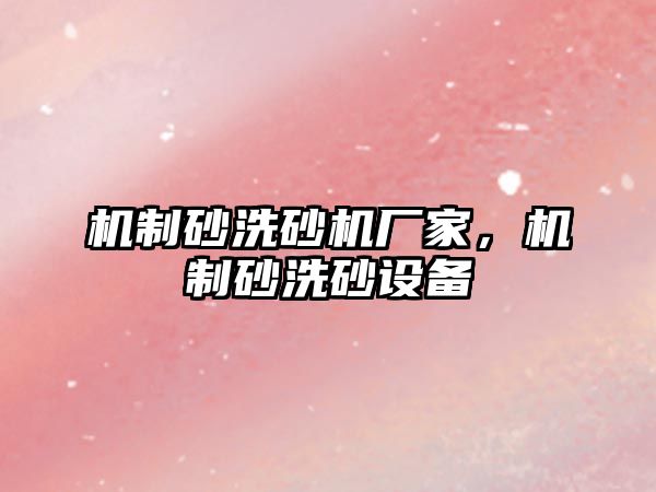 機制砂洗砂機廠家，機制砂洗砂設(shè)備