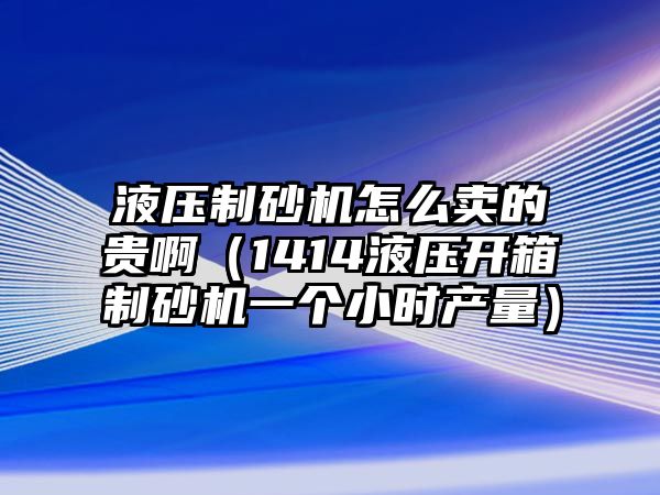 液壓制砂機怎么賣的貴啊（1414液壓開箱制砂機一個小時產量）