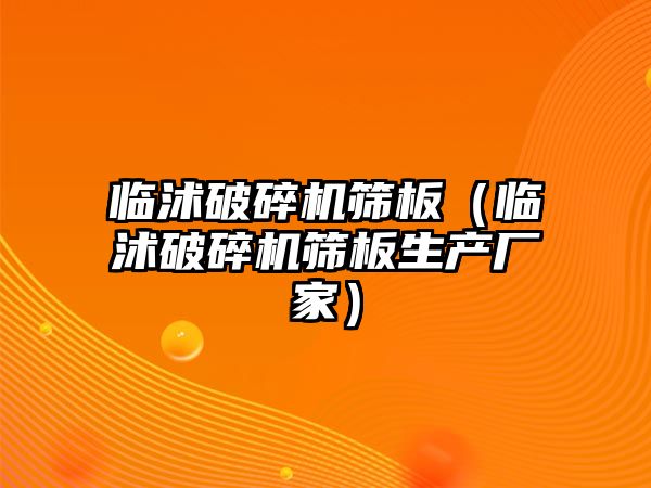 臨沭破碎機篩板（臨沭破碎機篩板生產廠家）