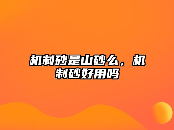 機制砂是山砂么，機制砂好用嗎