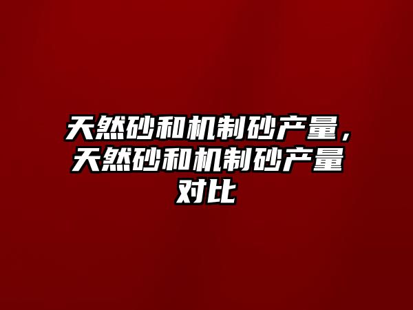 天然砂和機制砂產量，天然砂和機制砂產量對比