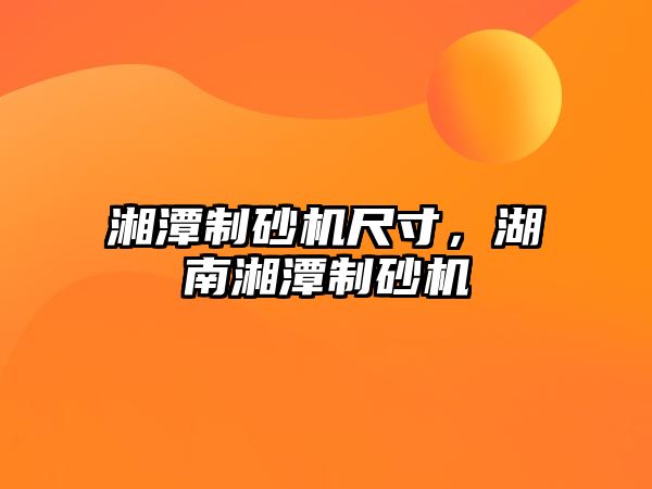 湘潭制砂機尺寸，湖南湘潭制砂機