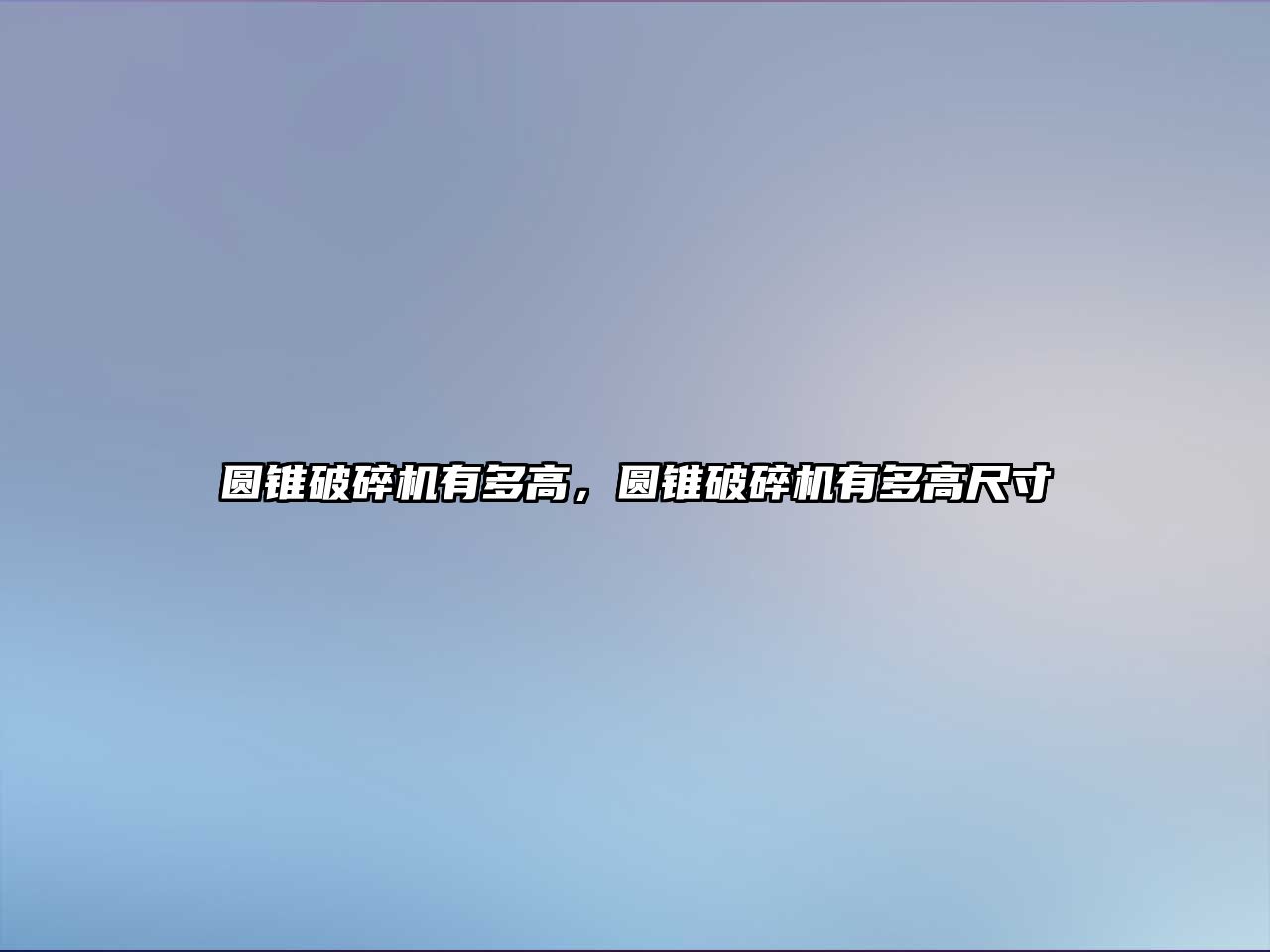 圓錐破碎機有多高，圓錐破碎機有多高尺寸