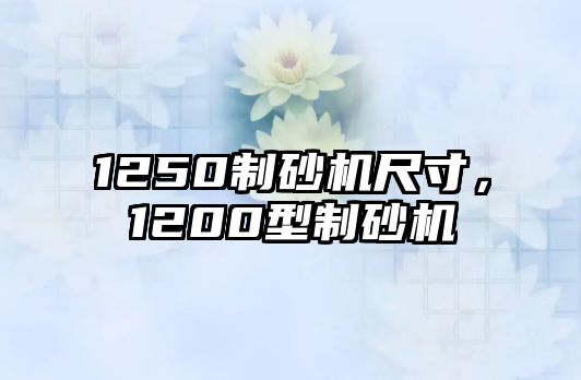 1250制砂機尺寸，1200型制砂機