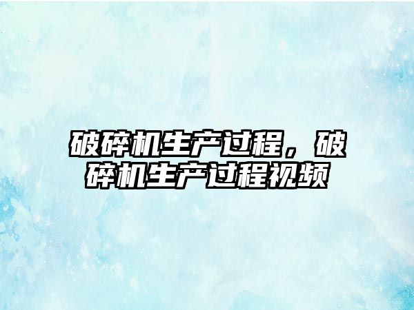 破碎機生產過程，破碎機生產過程視頻