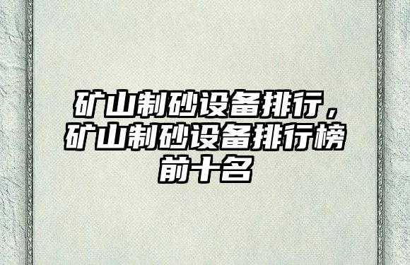 礦山制砂設備排行，礦山制砂設備排行榜前十名