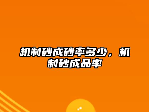 機(jī)制砂成砂率多少，機(jī)制砂成品率