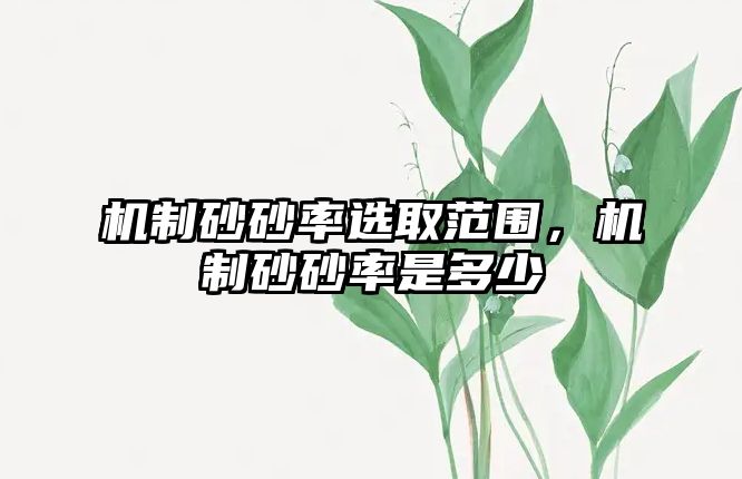 機制砂砂率選取范圍，機制砂砂率是多少