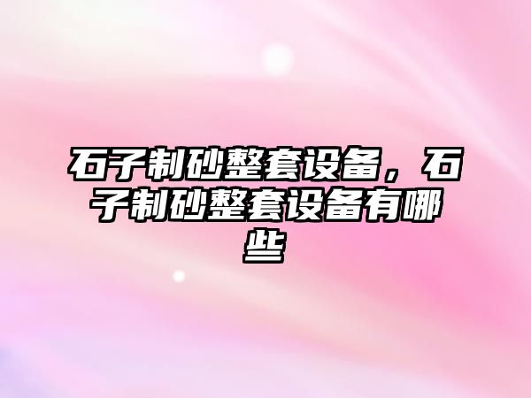 石子制砂整套設備，石子制砂整套設備有哪些