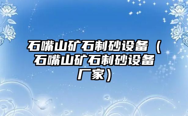 石嘴山礦石制砂設備（石嘴山礦石制砂設備廠家）