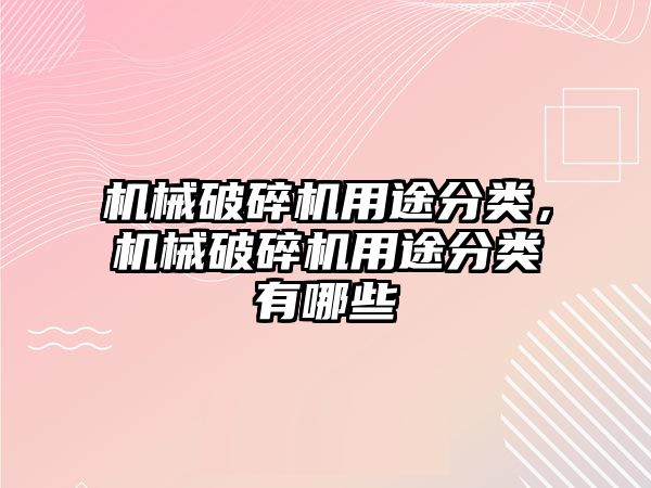 機(jī)械破碎機(jī)用途分類，機(jī)械破碎機(jī)用途分類有哪些