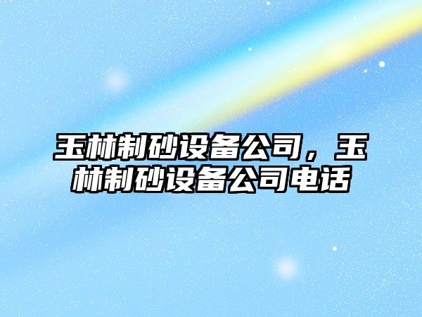 玉林制砂設備公司，玉林制砂設備公司電話