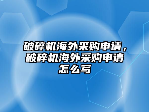 破碎機海外采購申請，破碎機海外采購申請怎么寫