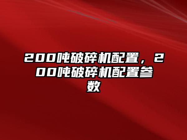 200噸破碎機配置，200噸破碎機配置參數