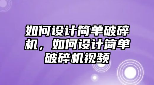 如何設計簡單破碎機，如何設計簡單破碎機視頻