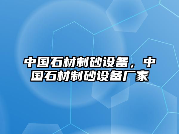 中國石材制砂設備，中國石材制砂設備廠家