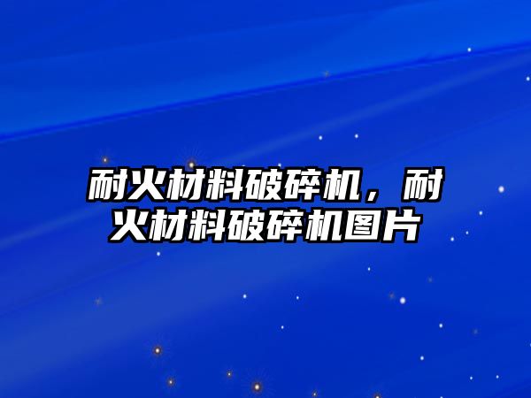 耐火材料破碎機，耐火材料破碎機圖片